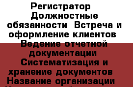 Регистратор.  Должностные обязанности: Встреча и оформление клиентов; Ведение отчетной документации; Систематизация и хранение документов › Название организации ­ Компания-работодатель › Отрасль предприятия ­ Другое › Минимальный оклад ­ 17 000 - Все города Работа » Вакансии   . Курганская обл.,Притобольный р-н